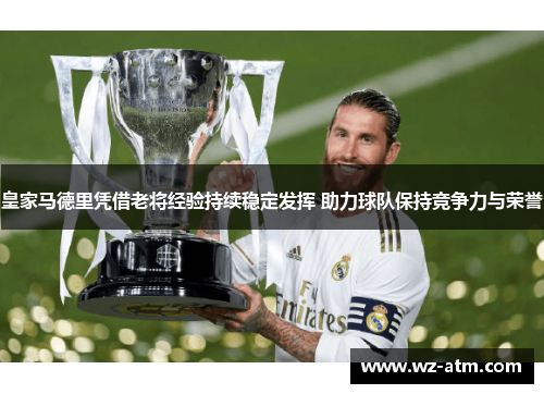 皇家马德里凭借老将经验持续稳定发挥 助力球队保持竞争力与荣誉