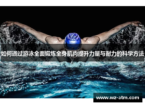 如何通过游泳全面锻炼全身肌肉提升力量与耐力的科学方法