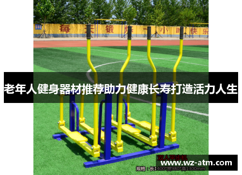 老年人健身器材推荐助力健康长寿打造活力人生